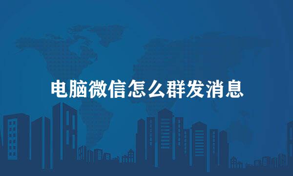 电脑微信怎么群发消息