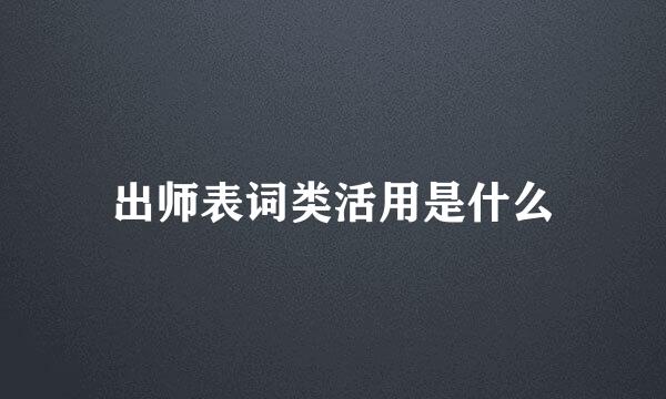 出师表词类活用是什么