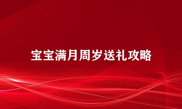 宝宝满月周岁送礼攻略