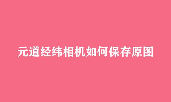 元道经纬相机如何保存原图