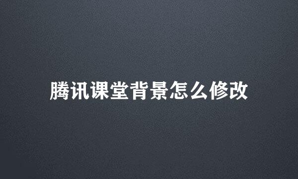 腾讯课堂背景怎么修改