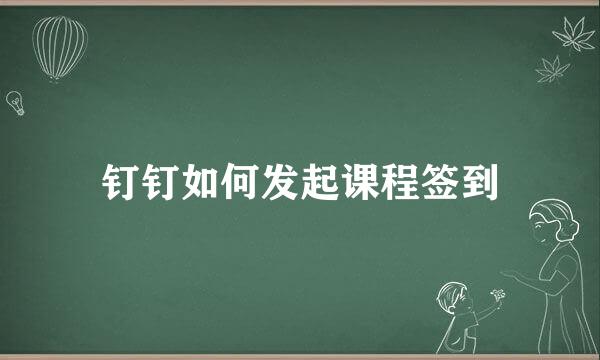 钉钉如何发起课程签到