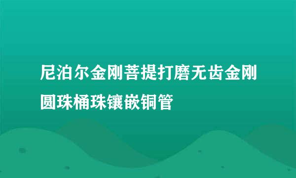 尼泊尔金刚菩提打磨无齿金刚圆珠桶珠镶嵌铜管