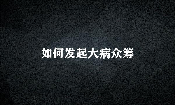 如何发起大病众筹