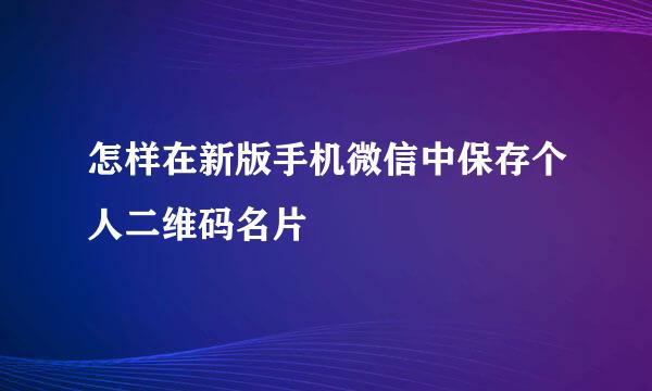 怎样在新版手机微信中保存个人二维码名片