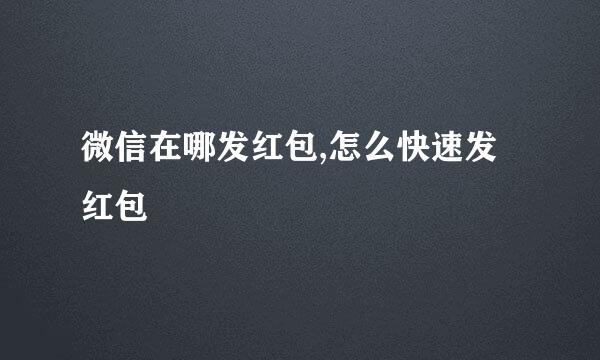 微信在哪发红包,怎么快速发红包