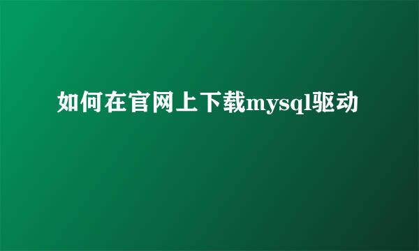 如何在官网上下载mysql驱动