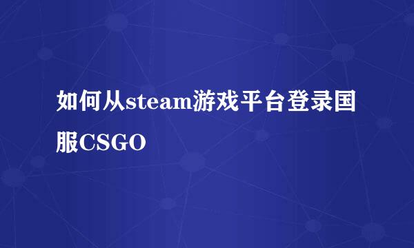 如何从steam游戏平台登录国服CSGO