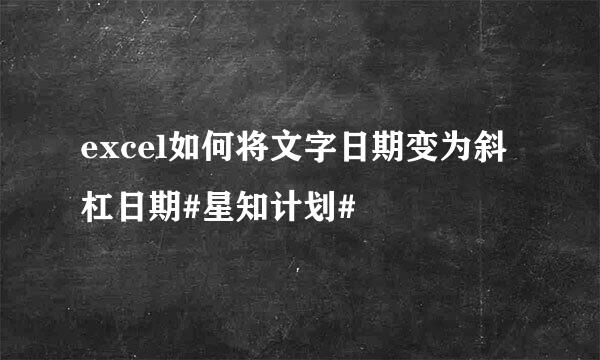 excel如何将文字日期变为斜杠日期#星知计划#
