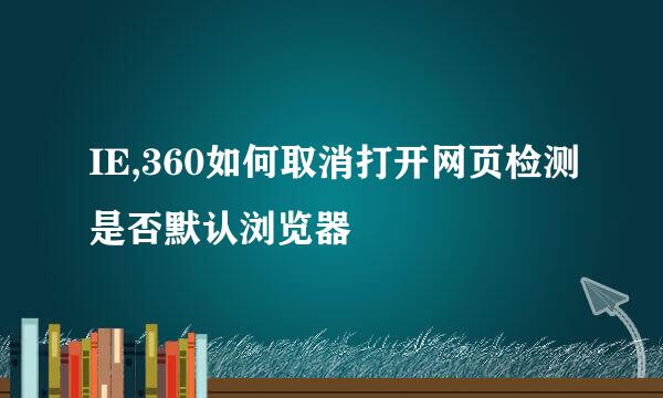 IE,360如何取消打开网页检测是否默认浏览器