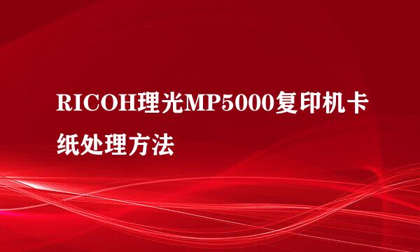 RICOH理光MP5000复印机卡纸处理方法