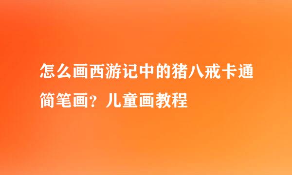 怎么画西游记中的猪八戒卡通简笔画？儿童画教程
