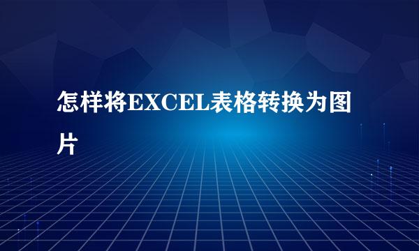 怎样将EXCEL表格转换为图片