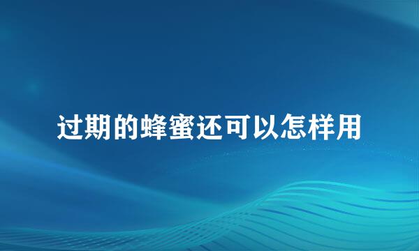 过期的蜂蜜还可以怎样用