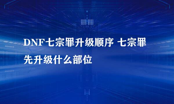 DNF七宗罪升级顺序 七宗罪先升级什么部位