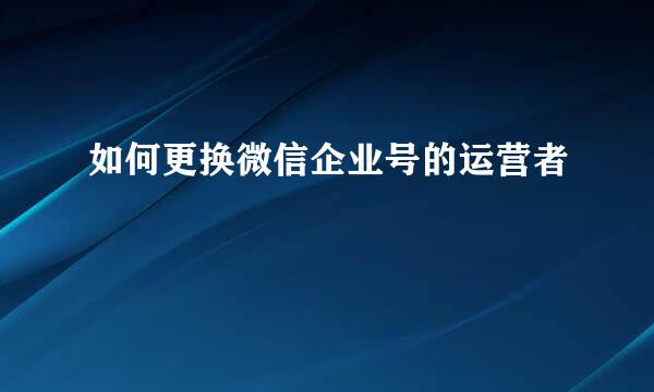 如何更换微信企业号的运营者
