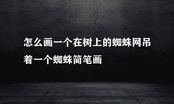 怎么画一个在树上的蜘蛛网吊着一个蜘蛛简笔画