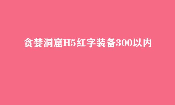 贪婪洞窟H5红字装备300以内