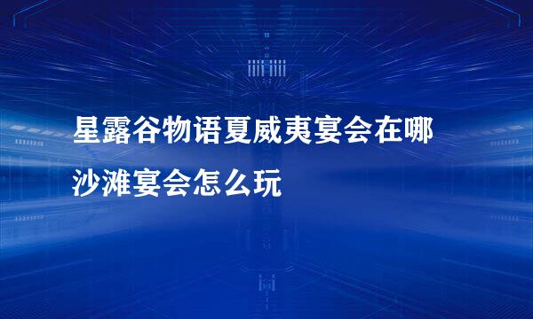 星露谷物语夏威夷宴会在哪 沙滩宴会怎么玩