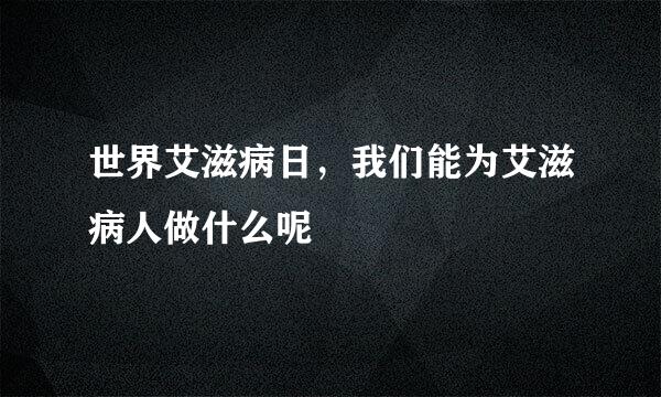 世界艾滋病日，我们能为艾滋病人做什么呢