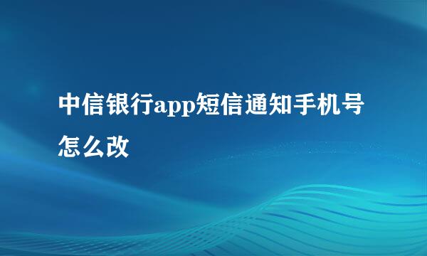 中信银行app短信通知手机号怎么改