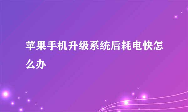 苹果手机升级系统后耗电快怎么办