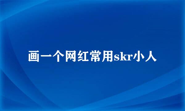 画一个网红常用skr小人