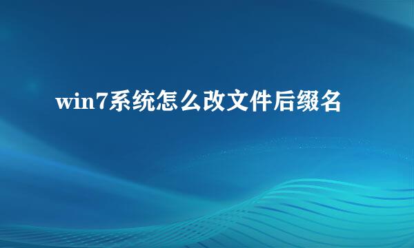 win7系统怎么改文件后缀名