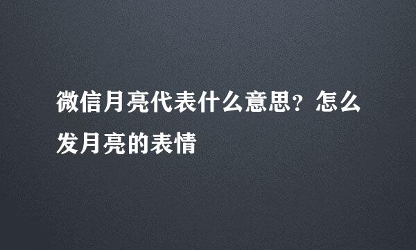 微信月亮代表什么意思？怎么发月亮的表情