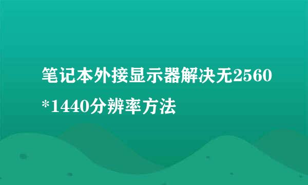 笔记本外接显示器解决无2560*1440分辨率方法