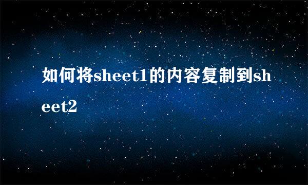 如何将sheet1的内容复制到sheet2