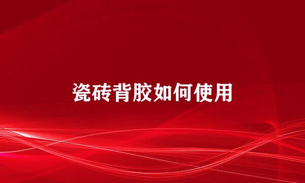 瓷砖背胶如何使用