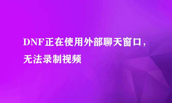 DNF正在使用外部聊天窗口，无法录制视频