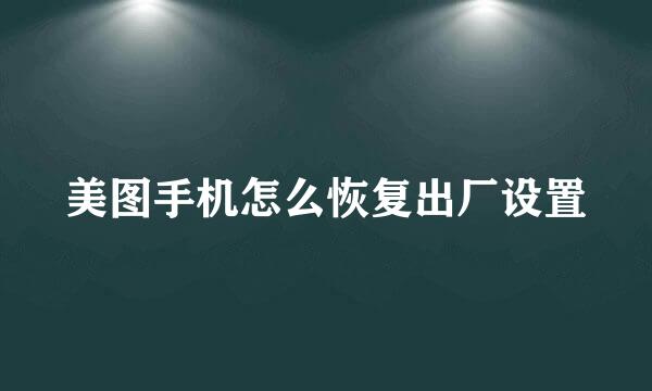 美图手机怎么恢复出厂设置