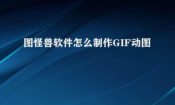 图怪兽软件怎么制作GIF动图