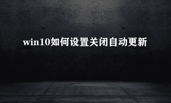 win10如何设置关闭自动更新