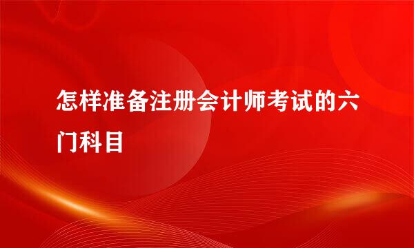 怎样准备注册会计师考试的六门科目