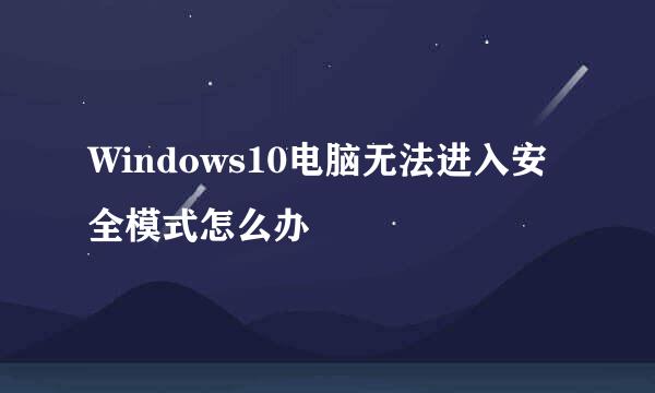 Windows10电脑无法进入安全模式怎么办
