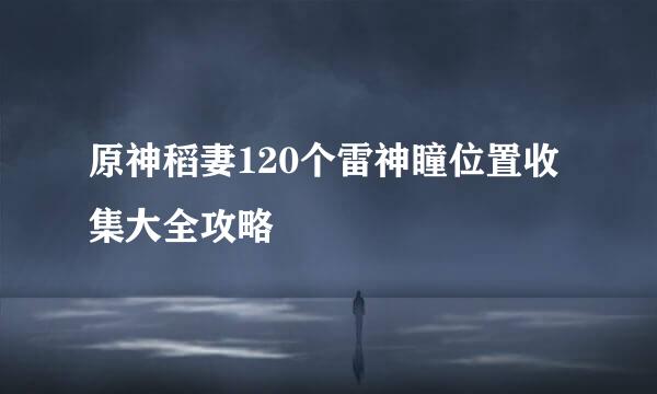 原神稻妻120个雷神瞳位置收集大全攻略