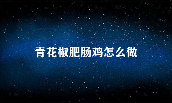 青花椒肥肠鸡怎么做