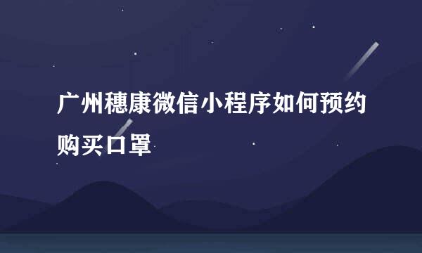 广州穗康微信小程序如何预约购买口罩