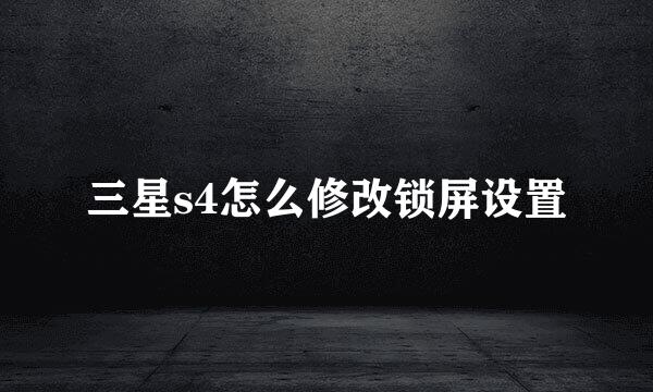三星s4怎么修改锁屏设置