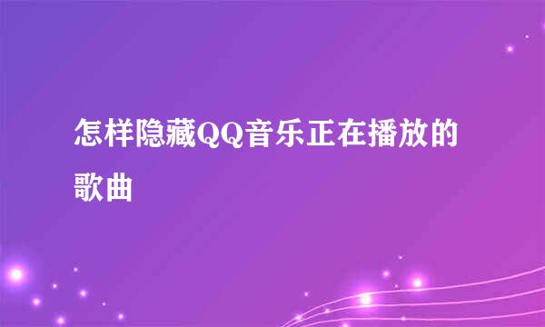怎样隐藏QQ音乐正在播放的歌曲