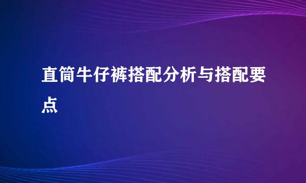 直筒牛仔裤搭配分析与搭配要点