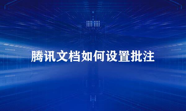 腾讯文档如何设置批注