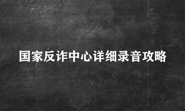 国家反诈中心详细录音攻略