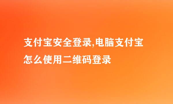 支付宝安全登录,电脑支付宝怎么使用二维码登录