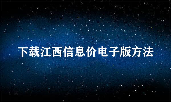 下载江西信息价电子版方法