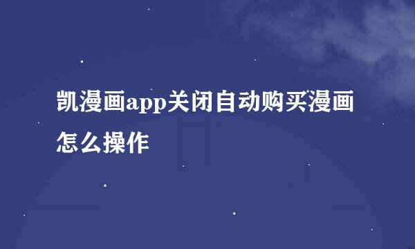凯漫画app关闭自动购买漫画怎么操作