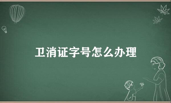 卫消证字号怎么办理
